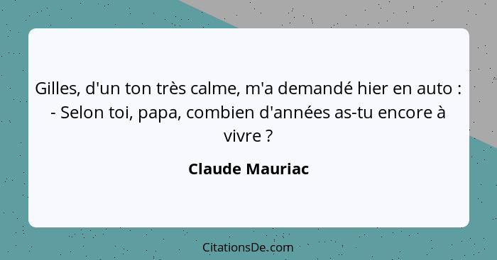 Gilles, d'un ton très calme, m'a demandé hier en auto : - Selon toi, papa, combien d'années as-tu encore à vivre ?... - Claude Mauriac