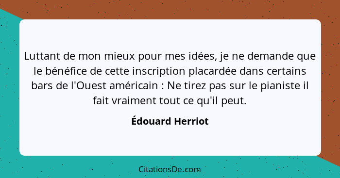 Luttant de mon mieux pour mes idées, je ne demande que le bénéfice de cette inscription placardée dans certains bars de l'Ouest amér... - Édouard Herriot