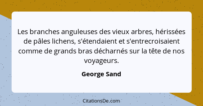 Les branches anguleuses des vieux arbres, hérissées de pâles lichens, s'étendaient et s'entrecroisaient comme de grands bras décharnés s... - George Sand