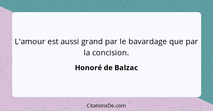 L'amour est aussi grand par le bavardage que par la concision.... - Honoré de Balzac