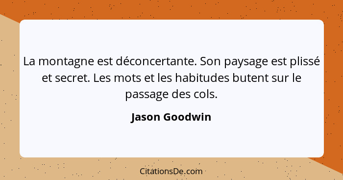 La montagne est déconcertante. Son paysage est plissé et secret. Les mots et les habitudes butent sur le passage des cols.... - Jason Goodwin