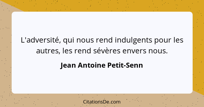 L'adversité, qui nous rend indulgents pour les autres, les rend sévères envers nous.... - Jean Antoine Petit-Senn