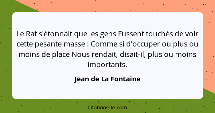 Le Rat s'étonnait que les gens Fussent touchés de voir cette pesante masse : Comme si d'occuper ou plus ou moins de place N... - Jean de La Fontaine