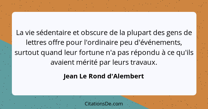 La vie sédentaire et obscure de la plupart des gens de lettres offre pour l'ordinaire peu d'événements, surtout quand le... - Jean Le Rond d'Alembert
