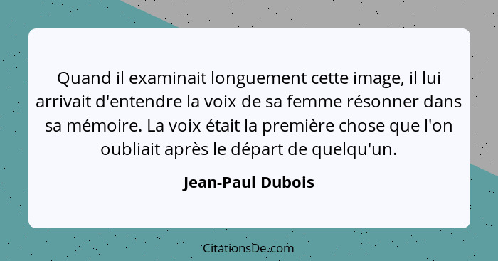 Quand il examinait longuement cette image, il lui arrivait d'entendre la voix de sa femme résonner dans sa mémoire. La voix était l... - Jean-Paul Dubois