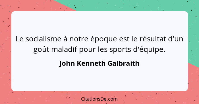 Le socialisme à notre époque est le résultat d'un goût maladif pour les sports d'équipe.... - John Kenneth Galbraith