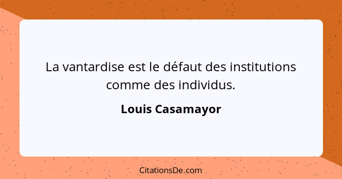 La vantardise est le défaut des institutions comme des individus.... - Louis Casamayor