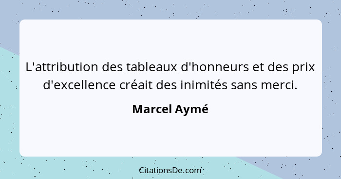L'attribution des tableaux d'honneurs et des prix d'excellence créait des inimités sans merci.... - Marcel Aymé