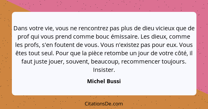 Dans votre vie, vous ne rencontrez pas plus de dieu vicieux que de prof qui vous prend comme bouc émissaire. Les dieux, comme les profs... - Michel Bussi