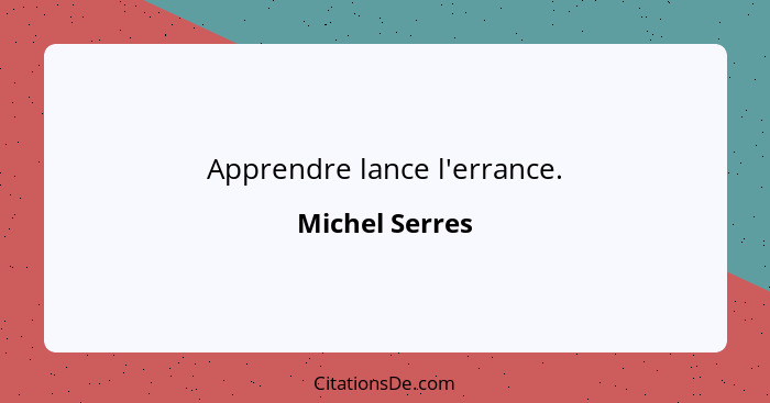 Apprendre lance l'errance.... - Michel Serres