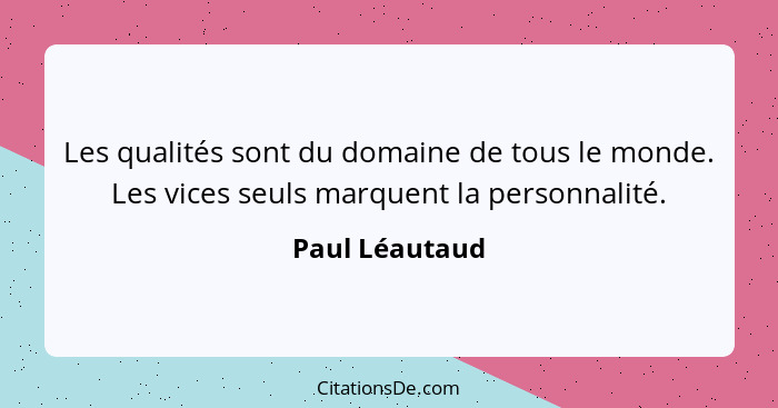 Les qualités sont du domaine de tous le monde. Les vices seuls marquent la personnalité.... - Paul Léautaud