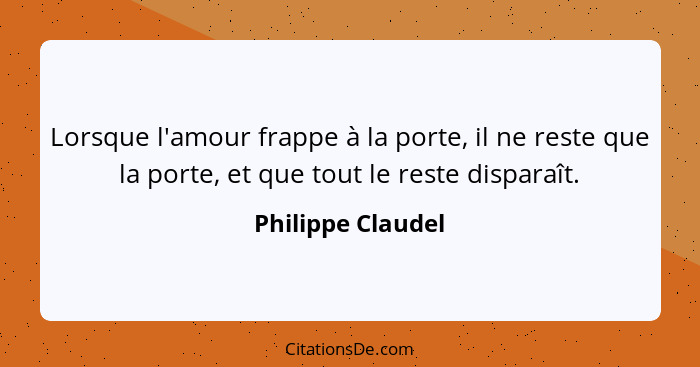 Lorsque l'amour frappe à la porte, il ne reste que la porte, et que tout le reste disparaît.... - Philippe Claudel