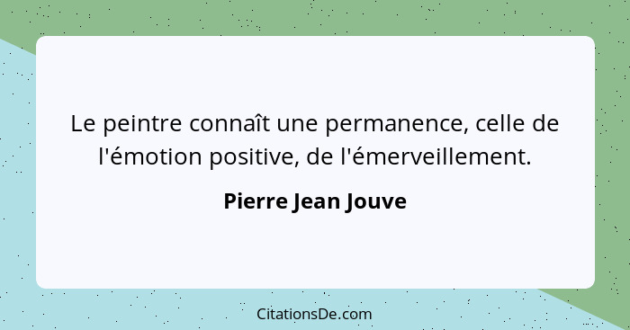 Le peintre connaît une permanence, celle de l'émotion positive, de l'émerveillement.... - Pierre Jean Jouve