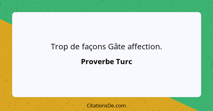 Trop de façons Gâte affection.... - Proverbe Turc