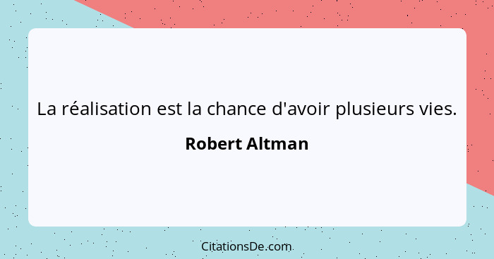 La réalisation est la chance d'avoir plusieurs vies.... - Robert Altman