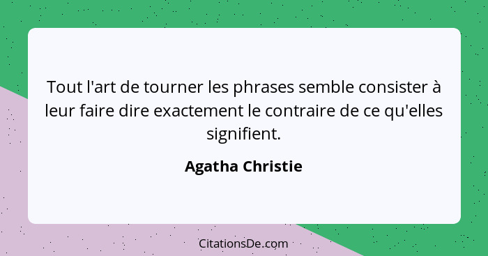 Tout l'art de tourner les phrases semble consister à leur faire dire exactement le contraire de ce qu'elles signifient.... - Agatha Christie
