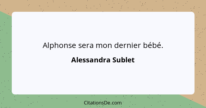 Alphonse sera mon dernier bébé.... - Alessandra Sublet