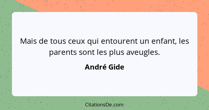 Mais de tous ceux qui entourent un enfant, les parents sont les plus aveugles.... - André Gide