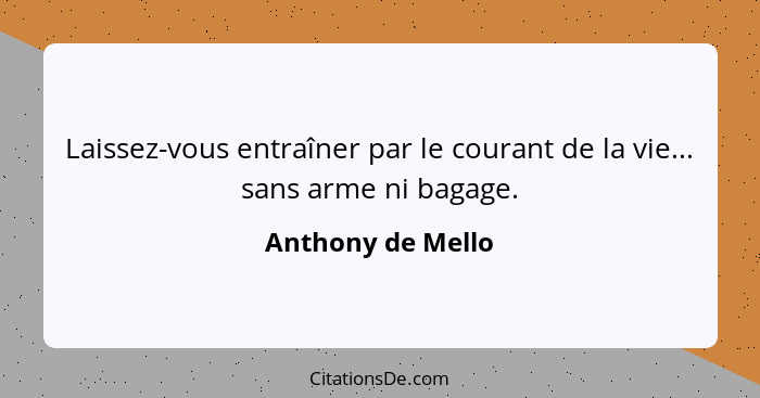 Laissez-vous entraîner par le courant de la vie... sans arme ni bagage.... - Anthony de Mello