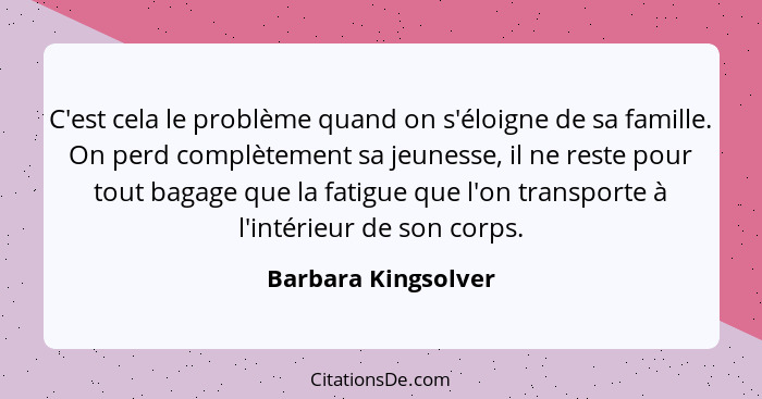 C'est cela le problème quand on s'éloigne de sa famille. On perd complètement sa jeunesse, il ne reste pour tout bagage que la fa... - Barbara Kingsolver