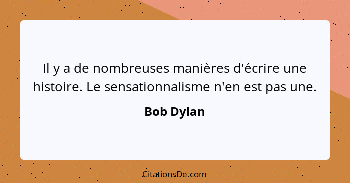 Il y a de nombreuses manières d'écrire une histoire. Le sensationnalisme n'en est pas une.... - Bob Dylan