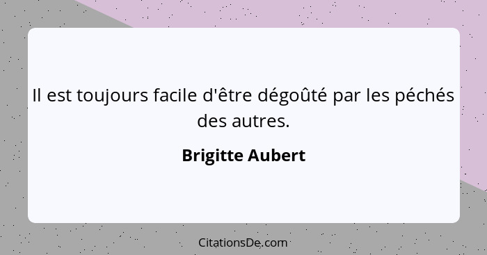 Il est toujours facile d'être dégoûté par les péchés des autres.... - Brigitte Aubert