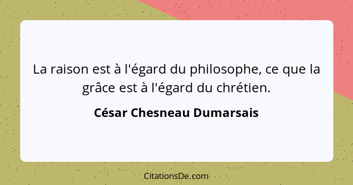 La raison est à l'égard du philosophe, ce que la grâce est à l'égard du chrétien.... - César Chesneau Dumarsais