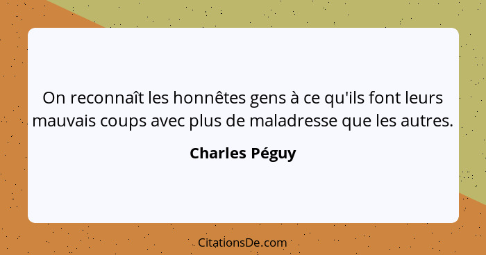 On reconnaît les honnêtes gens à ce qu'ils font leurs mauvais coups avec plus de maladresse que les autres.... - Charles Péguy