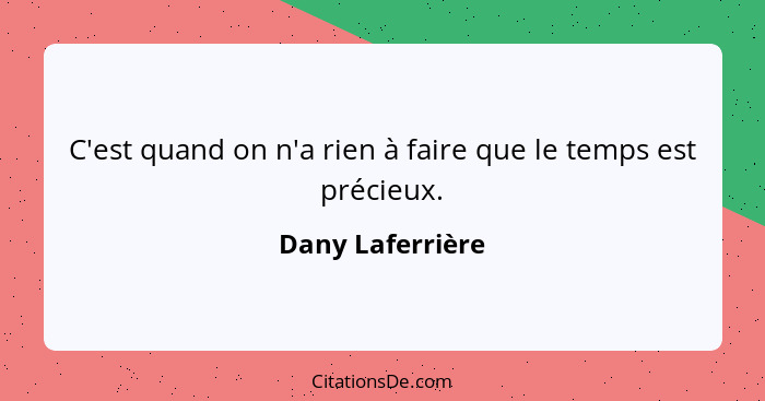 C'est quand on n'a rien à faire que le temps est précieux.... - Dany Laferrière