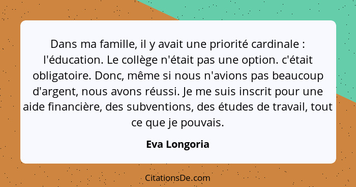 Dans ma famille, il y avait une priorité cardinale : l'éducation. Le collège n'était pas une option. c'était obligatoire. Donc, mê... - Eva Longoria