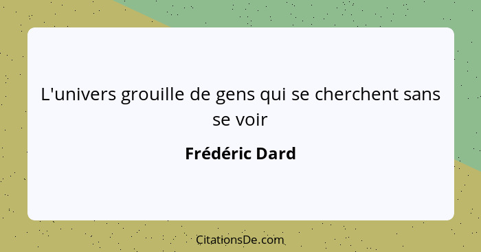 L'univers grouille de gens qui se cherchent sans se voir... - Frédéric Dard