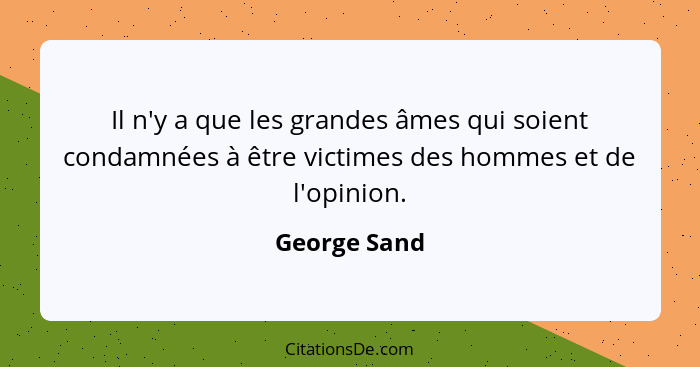 Il n'y a que les grandes âmes qui soient condamnées à être victimes des hommes et de l'opinion.... - George Sand