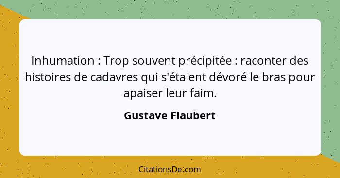 Inhumation : Trop souvent précipitée : raconter des histoires de cadavres qui s'étaient dévoré le bras pour apaiser leur... - Gustave Flaubert