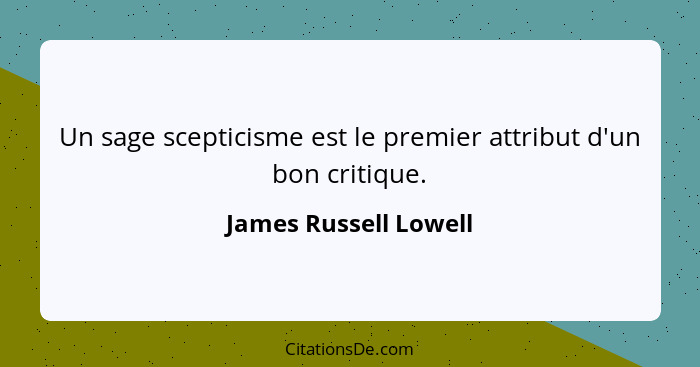 Un sage scepticisme est le premier attribut d'un bon critique.... - James Russell Lowell