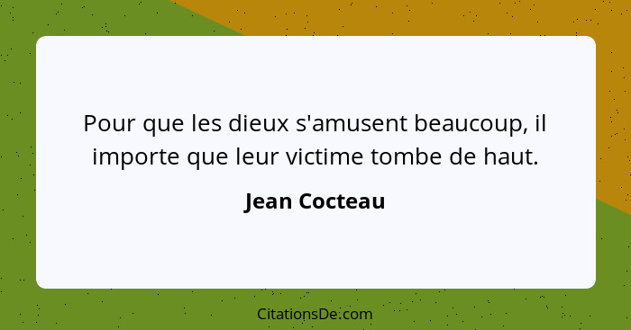 Pour que les dieux s'amusent beaucoup, il importe que leur victime tombe de haut.... - Jean Cocteau