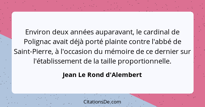 Environ deux années auparavant, le cardinal de Polignac avait déjà porté plainte contre l'abbé de Saint-Pierre, à l'occa... - Jean Le Rond d'Alembert