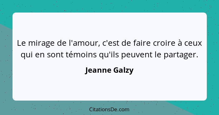 Le mirage de l'amour, c'est de faire croire à ceux qui en sont témoins qu'ils peuvent le partager.... - Jeanne Galzy