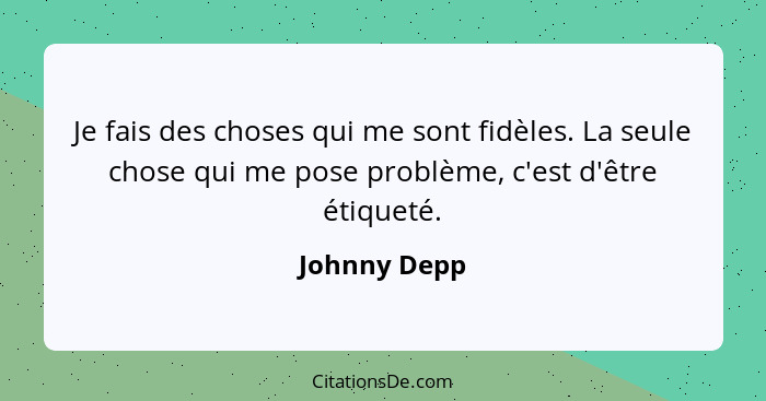 Je fais des choses qui me sont fidèles. La seule chose qui me pose problème, c'est d'être étiqueté.... - Johnny Depp