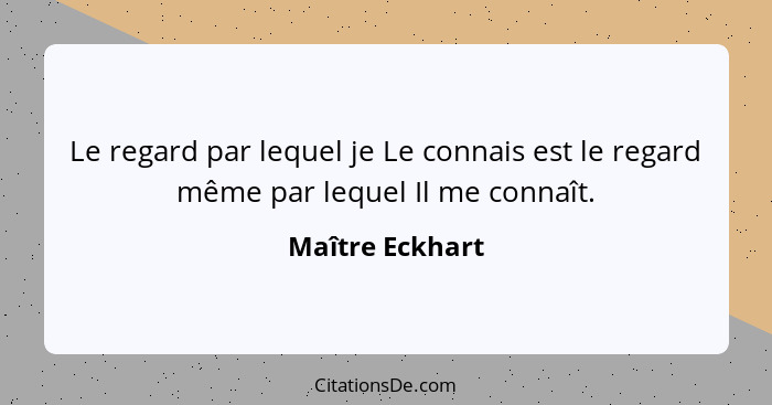 Le regard par lequel je Le connais est le regard même par lequel Il me connaît.... - Maître Eckhart