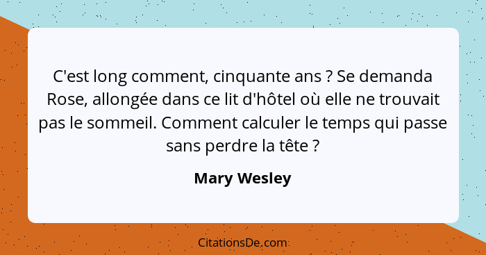 C'est long comment, cinquante ans ? Se demanda Rose, allongée dans ce lit d'hôtel où elle ne trouvait pas le sommeil. Comment calcu... - Mary Wesley