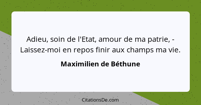 Adieu, soin de l'Etat, amour de ma patrie, - Laissez-moi en repos finir aux champs ma vie.... - Maximilien de Béthune