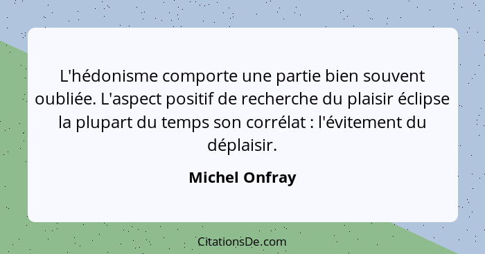 L'hédonisme comporte une partie bien souvent oubliée. L'aspect positif de recherche du plaisir éclipse la plupart du temps son corréla... - Michel Onfray