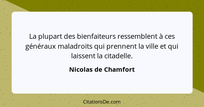 La plupart des bienfaiteurs ressemblent à ces généraux maladroits qui prennent la ville et qui laissent la citadelle.... - Nicolas de Chamfort