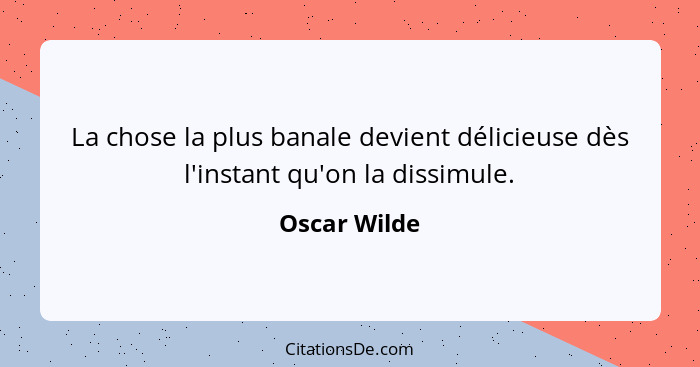 La chose la plus banale devient délicieuse dès l'instant qu'on la dissimule.... - Oscar Wilde