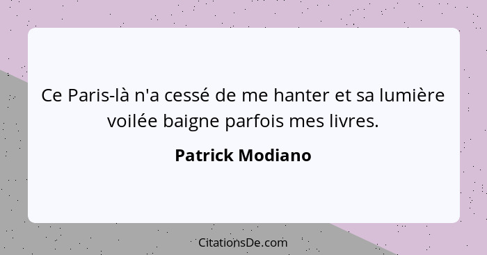 Ce Paris-là n'a cessé de me hanter et sa lumière voilée baigne parfois mes livres.... - Patrick Modiano