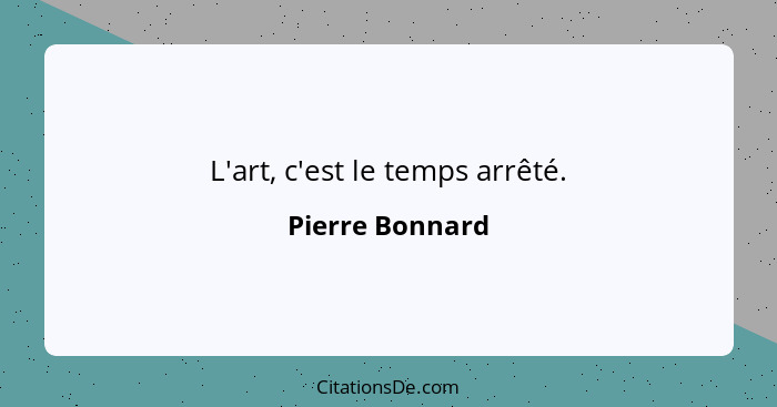 L'art, c'est le temps arrêté.... - Pierre Bonnard