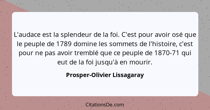 L'audace est la splendeur de la foi. C'est pour avoir osé que le peuple de 1789 domine les sommets de l'histoire, c'est p... - Prosper-Olivier Lissagaray