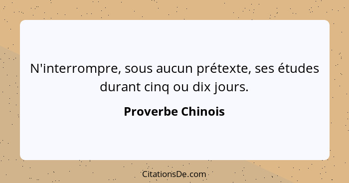 N'interrompre, sous aucun prétexte, ses études durant cinq ou dix jours.... - Proverbe Chinois