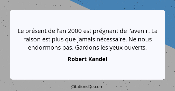 Le présent de l'an 2000 est prégnant de l'avenir. La raison est plus que jamais nécessaire. Ne nous endormons pas. Gardons les yeux ou... - Robert Kandel