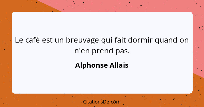 Le café est un breuvage qui fait dormir quand on n'en prend pas.... - Alphonse Allais